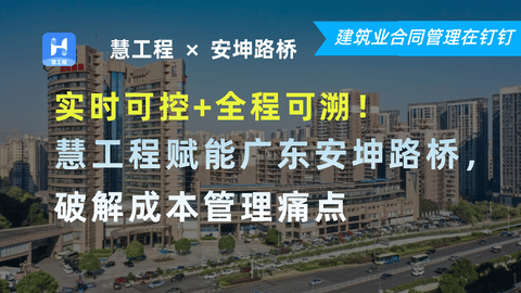 实时可控+全程可溯!明建云工程赋能广东安坤路桥,破解路桥成本管理痛点